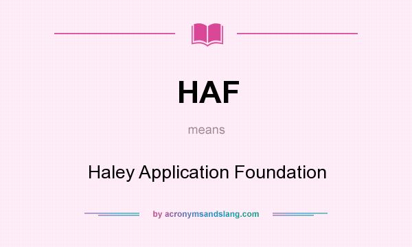 What does HAF mean? It stands for Haley Application Foundation