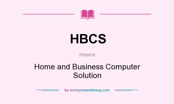 What does HBCS mean? It stands for Home and Business Computer Solution