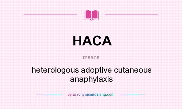 What does HACA mean? It stands for heterologous adoptive cutaneous anaphylaxis