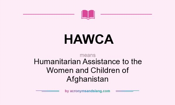 What does HAWCA mean? It stands for Humanitarian Assistance to the Women and Children of Afghanistan