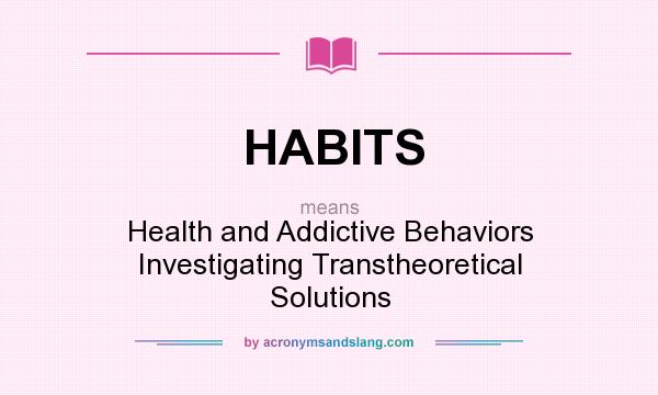 What does HABITS mean? It stands for Health and Addictive Behaviors Investigating Transtheoretical Solutions