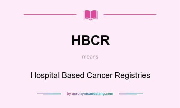 What does HBCR mean? It stands for Hospital Based Cancer Registries