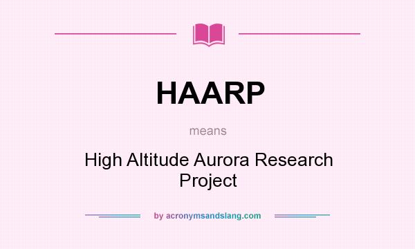 What does HAARP mean? It stands for High Altitude Aurora Research Project
