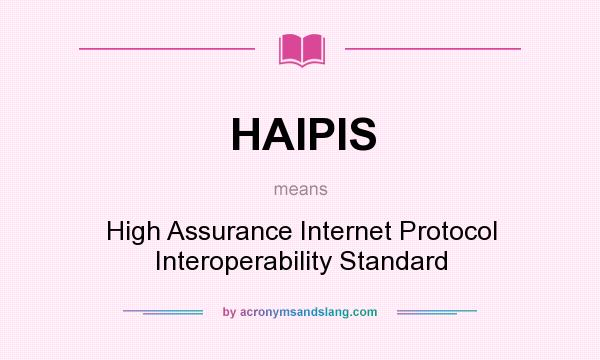 What does HAIPIS mean? It stands for High Assurance Internet Protocol Interoperability Standard