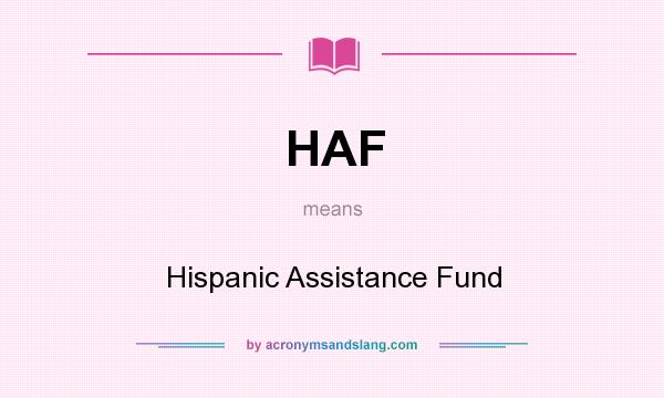 What does HAF mean? It stands for Hispanic Assistance Fund