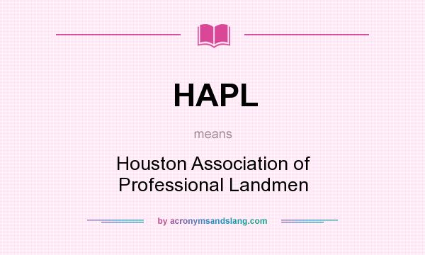 What does HAPL mean? It stands for Houston Association of Professional Landmen