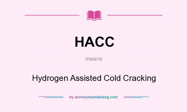 What does HACC mean? It stands for Hydrogen Assisted Cold Cracking