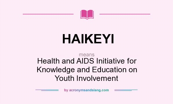 What does HAIKEYI mean? It stands for Health and AIDS Initiative for Knowledge and Education on Youth Involvement