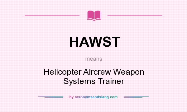 What does HAWST mean? It stands for Helicopter Aircrew Weapon Systems Trainer