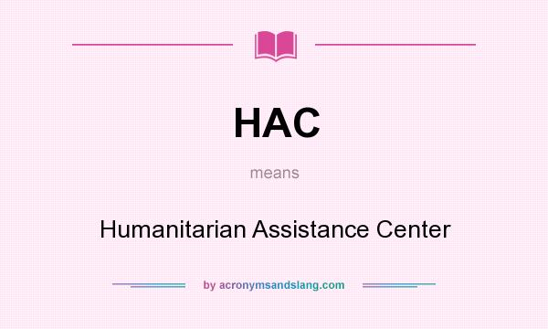 What does HAC mean? It stands for Humanitarian Assistance Center