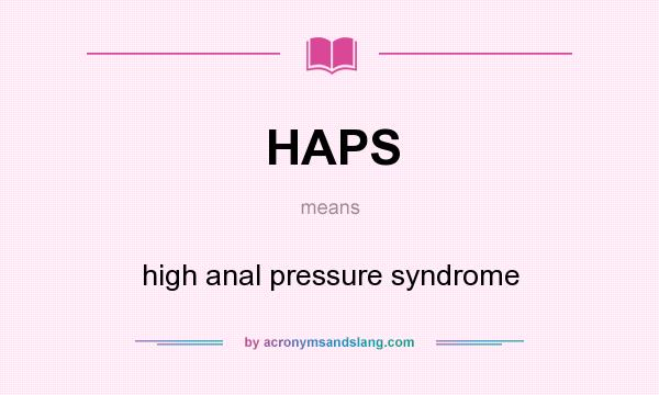 What does HAPS mean? It stands for high anal pressure syndrome