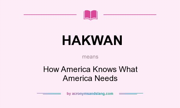 What does HAKWAN mean? It stands for How America Knows What America Needs