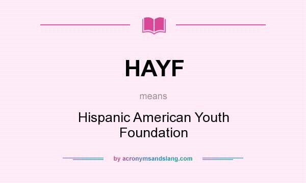 What does HAYF mean? It stands for Hispanic American Youth Foundation