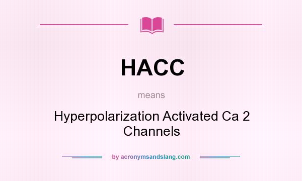 What does HACC mean? It stands for Hyperpolarization Activated Ca 2 Channels