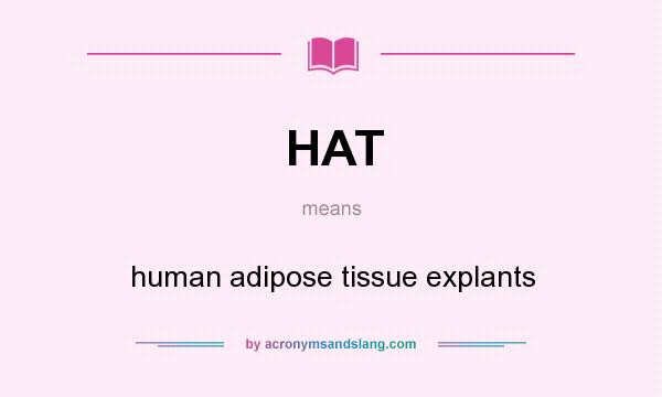 What does HAT mean? It stands for human adipose tissue explants