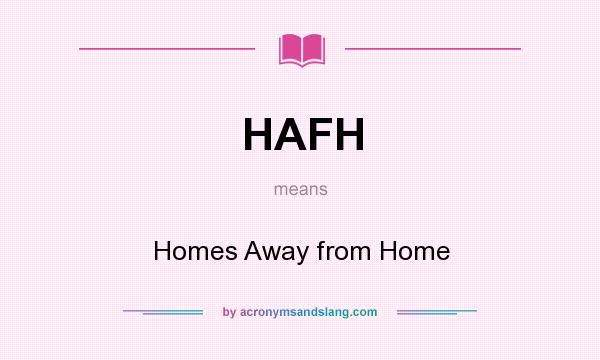 What does HAFH mean? It stands for Homes Away from Home