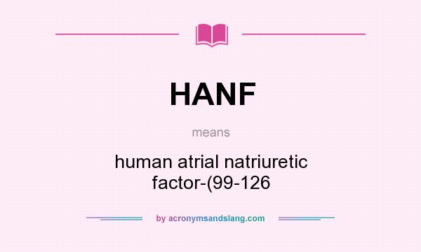 What does HANF mean? It stands for human atrial natriuretic factor-(99-126