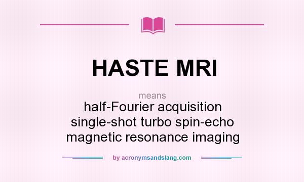 What does HASTE MRI mean? It stands for half-Fourier acquisition single-shot turbo spin-echo magnetic resonance imaging