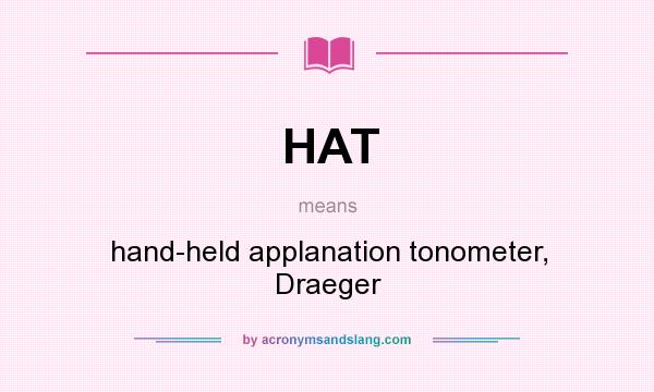 What does HAT mean? It stands for hand-held applanation tonometer, Draeger