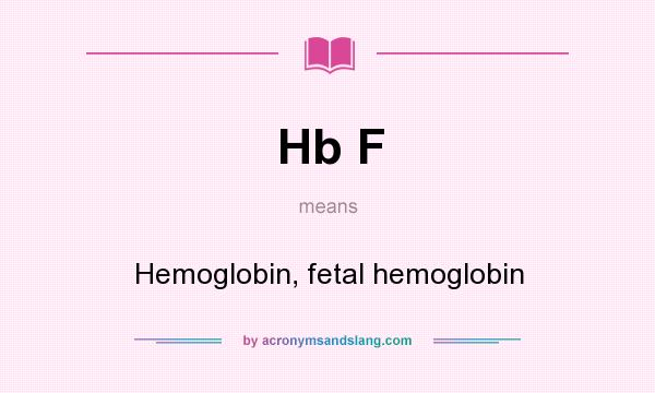 What does Hb F mean? It stands for Hemoglobin, fetal hemoglobin