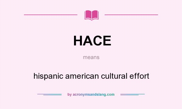 What does HACE mean? It stands for hispanic american cultural effort