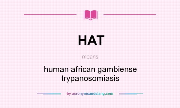 What does HAT mean? It stands for human african gambiense trypanosomiasis