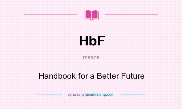 What does HbF mean? It stands for Handbook for a Better Future