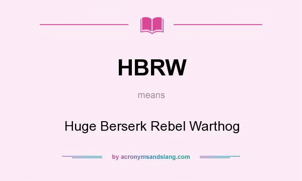 What does HBRW mean? It stands for Huge Berserk Rebel Warthog