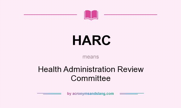 What does HARC mean? It stands for Health Administration Review Committee