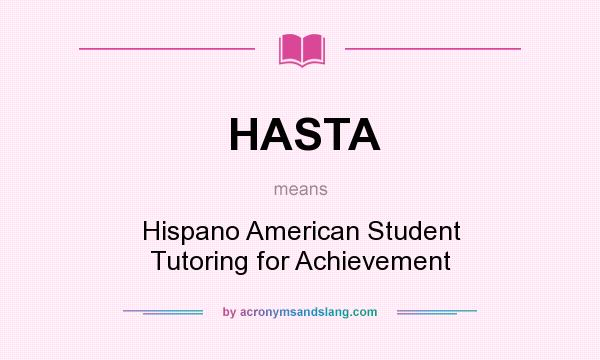 What does HASTA mean? It stands for Hispano American Student Tutoring for Achievement