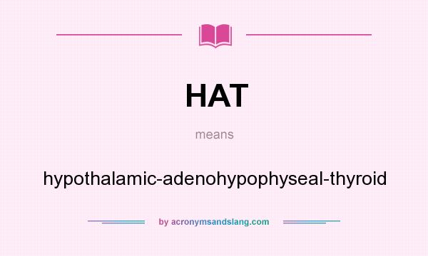 What does HAT mean? It stands for hypothalamic-adenohypophyseal-thyroid