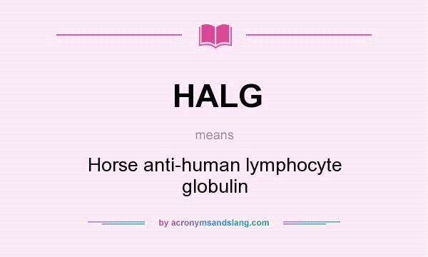 What does HALG mean? It stands for Horse anti-human lymphocyte globulin