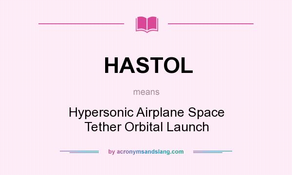 What does HASTOL mean? It stands for Hypersonic Airplane Space Tether Orbital Launch