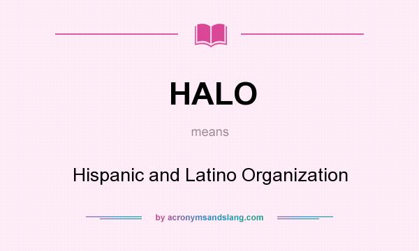 What does HALO mean? It stands for Hispanic and Latino Organization
