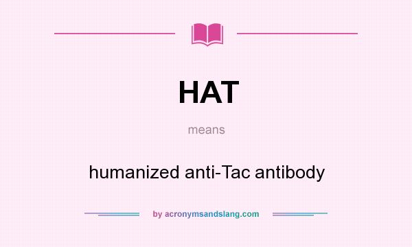 What does HAT mean? It stands for humanized anti-Tac antibody