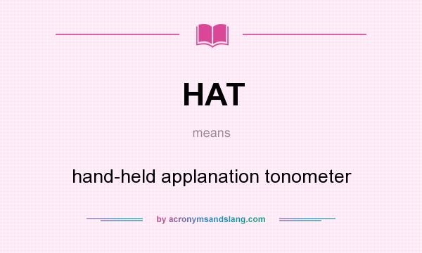 What does HAT mean? It stands for hand-held applanation tonometer