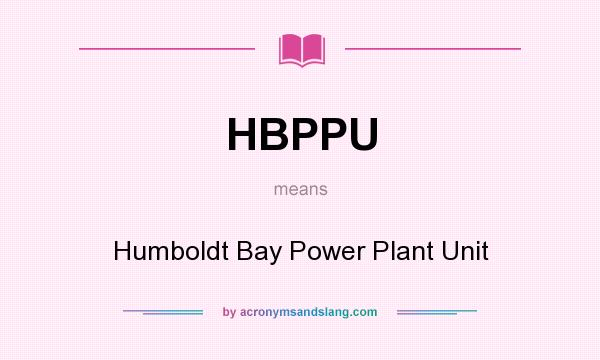 What does HBPPU mean? It stands for Humboldt Bay Power Plant Unit