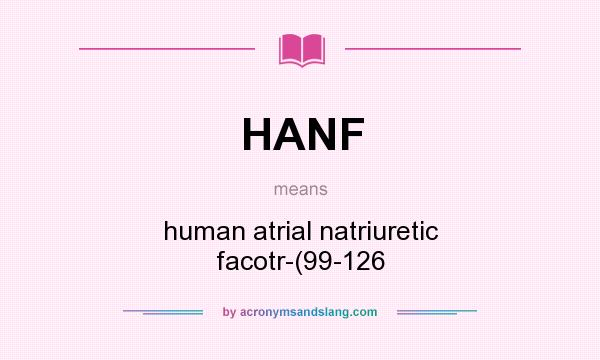 What does HANF mean? It stands for human atrial natriuretic facotr-(99-126