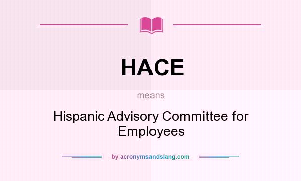 What does HACE mean? It stands for Hispanic Advisory Committee for Employees
