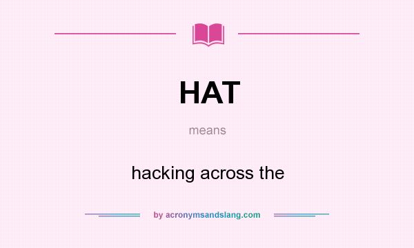 What does HAT mean? It stands for hacking across the