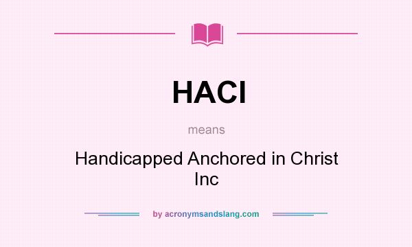 What does HACI mean? It stands for Handicapped Anchored in Christ Inc