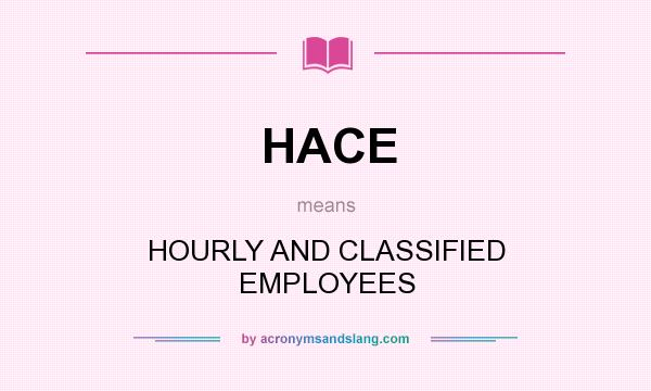 What does HACE mean? It stands for HOURLY AND CLASSIFIED EMPLOYEES
