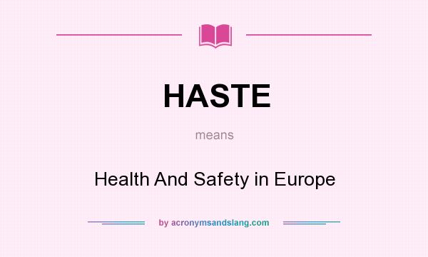 What does HASTE mean? It stands for Health And Safety in Europe