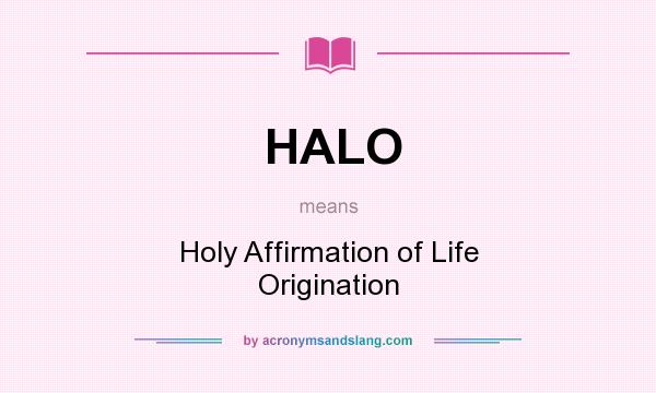 What does HALO mean? It stands for Holy Affirmation of Life Origination