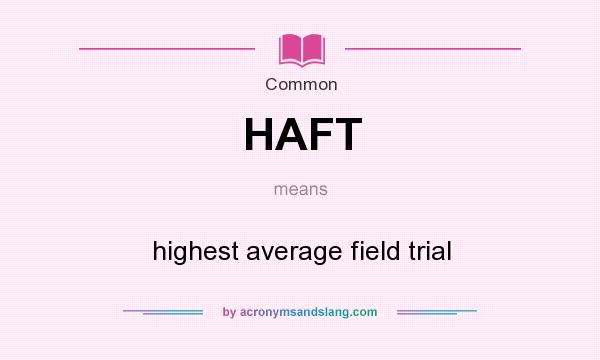 What does HAFT mean? It stands for highest average field trial