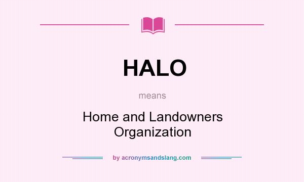 What does HALO mean? It stands for Home and Landowners Organization