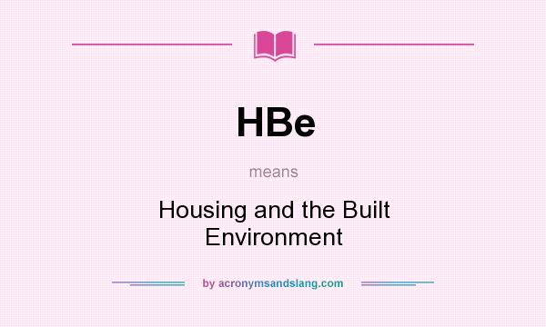 What does HBe mean? It stands for Housing and the Built Environment