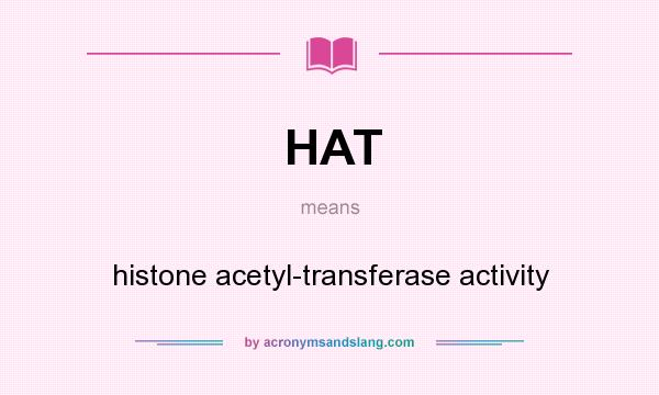 What does HAT mean? It stands for histone acetyl-transferase activity