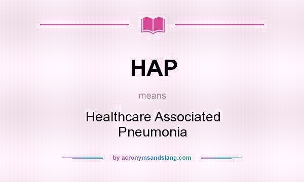 What does HAP mean? It stands for Healthcare Associated Pneumonia