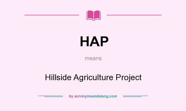 What does HAP mean? It stands for Hillside Agriculture Project